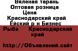 Вяленая тарань. Оптовая,розница  › Цена ­ 150 - Краснодарский край, Ейский р-н Бизнес » Рыба   . Краснодарский край